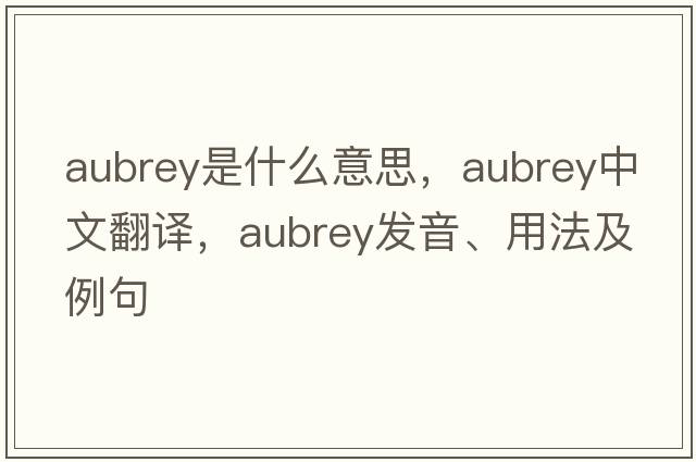 Aubrey是什么意思，Aubrey中文翻譯，Aubrey發(fā)音、用法及例句