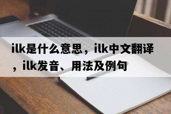 ilk是什么意思，ilk中文翻譯，ilk發(fā)音、用法及例句