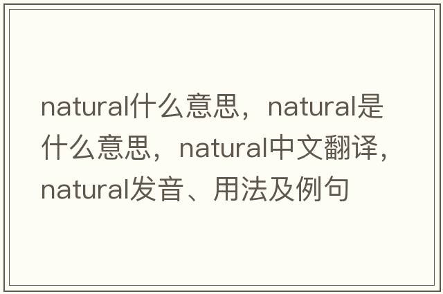 natural什么意思，natural是什么意思，natural中文翻譯，natural發(fā)音、用法及例句