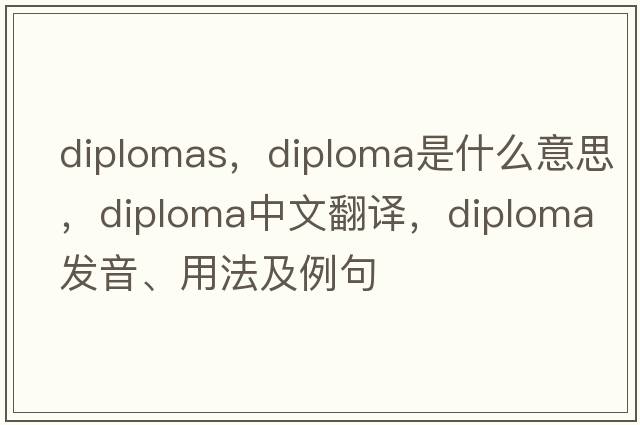 diplomas，diploma是什么意思，diploma中文翻譯，diploma發(fā)音、用法及例句