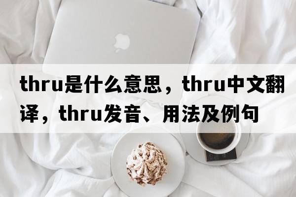thru是什么意思，thru中文翻譯，thru發(fā)音、用法及例句
