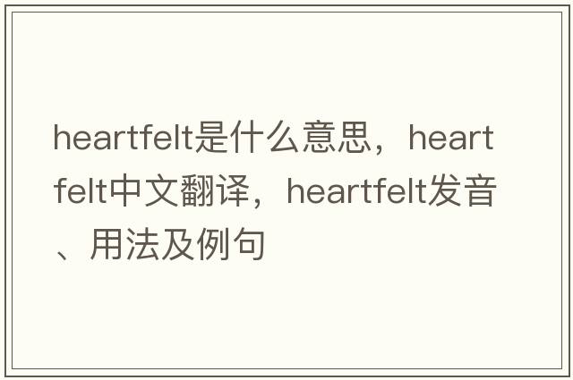heartfelt是什么意思，heartfelt中文翻譯，heartfelt發(fā)音、用法及例句