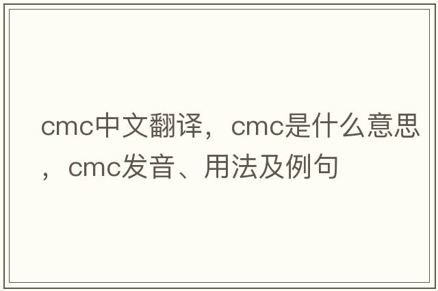 cmc中文翻譯，cmc是什么意思，cmc發(fā)音、用法及例句