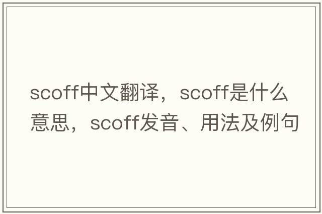 scoff中文翻譯，scoff是什么意思，scoff發(fā)音、用法及例句
