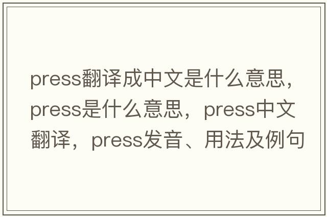press翻譯成中文是什么意思，press是什么意思，press中文翻譯，press發(fā)音、用法及例句