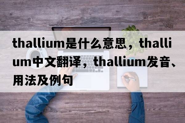 thallium是什么意思，thallium中文翻譯，thallium發(fā)音、用法及例句