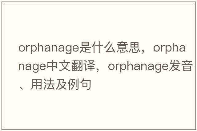 orphanage是什么意思，orphanage中文翻譯，orphanage發(fā)音、用法及例句