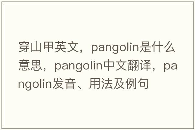 穿山甲英文，pangolin是什么意思，pangolin中文翻譯，pangolin發(fā)音、用法及例句