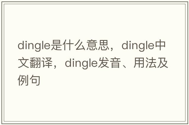 dingle是什么意思，dingle中文翻譯，dingle發(fā)音、用法及例句