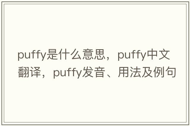 puffy是什么意思，puffy中文翻譯，puffy發(fā)音、用法及例句