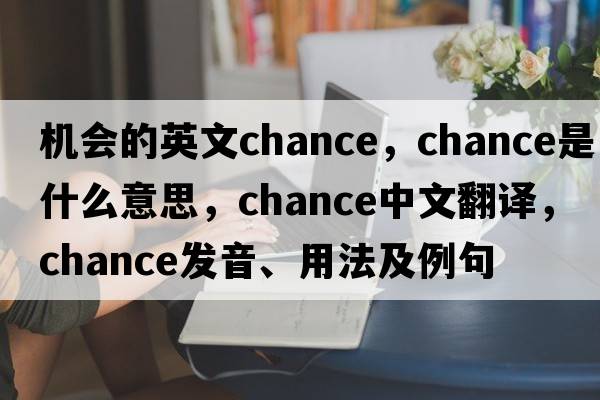 機會的英文chance，chance是什么意思，chance中文翻譯，chance發(fā)音、用法及例句