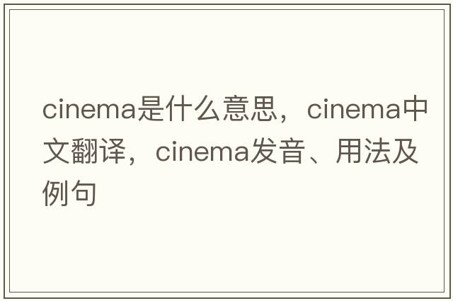 cinema是什么意思，cinema中文翻譯，cinema發(fā)音、用法及例句
