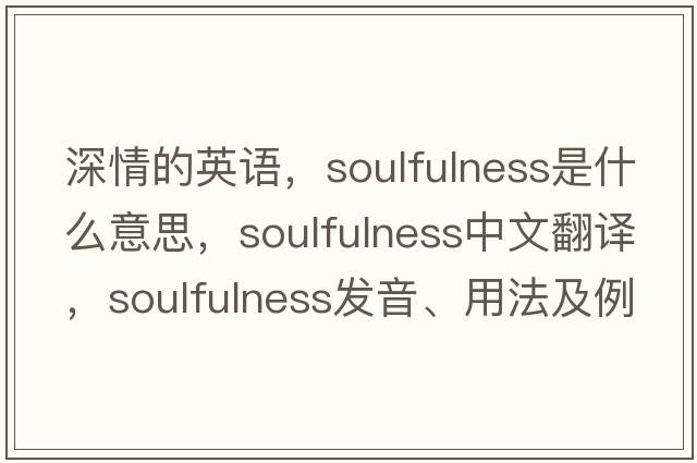深情的英語，soulfulness是什么意思，soulfulness中文翻譯，soulfulness發(fā)音、用法及例句