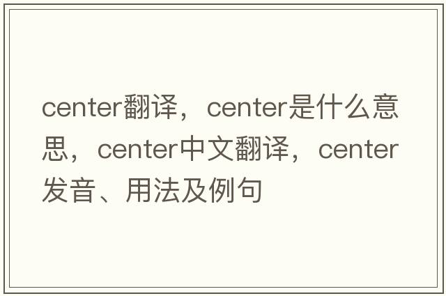 center翻譯，center是什么意思，center中文翻譯，center發(fā)音、用法及例句