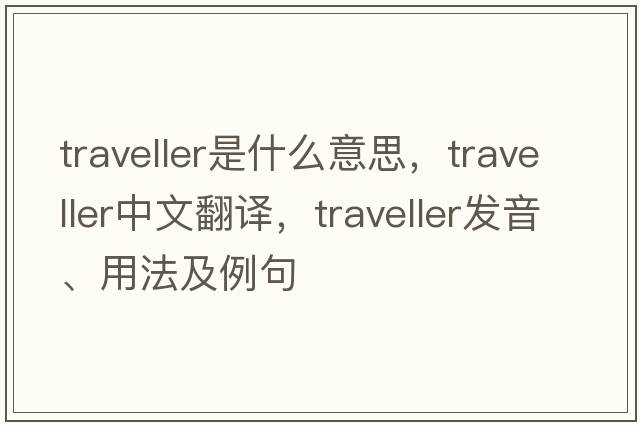 traveller是什么意思，traveller中文翻譯，traveller發(fā)音、用法及例句