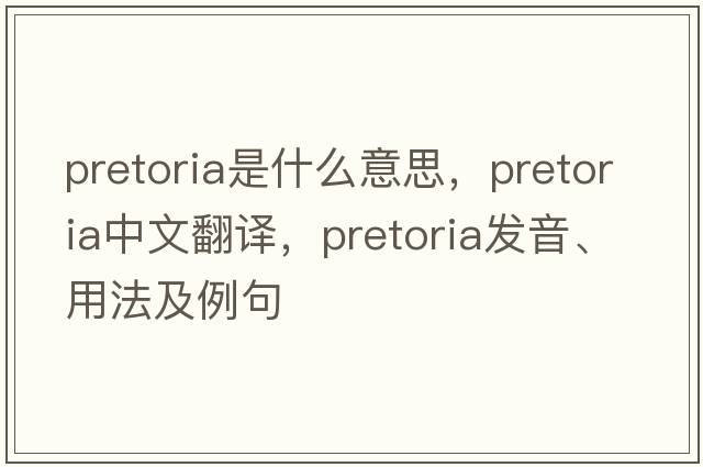 pretoria是什么意思，pretoria中文翻譯，pretoria發(fā)音、用法及例句