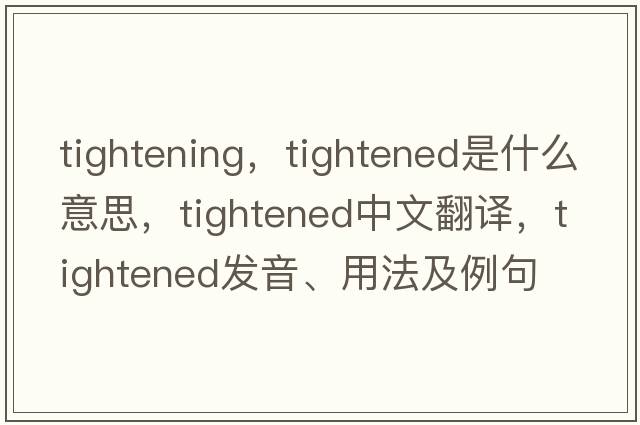 tightening，tightened是什么意思，tightened中文翻譯，tightened發(fā)音、用法及例句