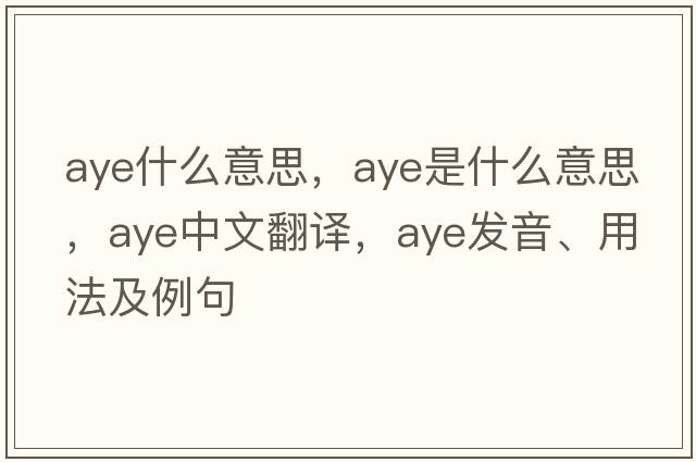 aye什么意思，aye是什么意思，aye中文翻譯，aye發(fā)音、用法及例句