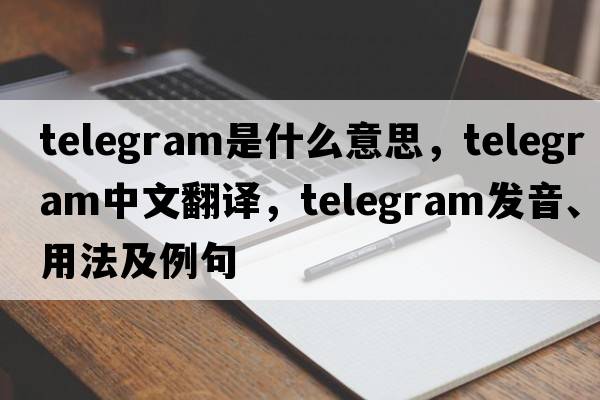 telegram是什么意思，telegram中文翻譯，telegram發(fā)音、用法及例句