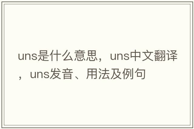 uns是什么意思，uns中文翻譯，uns發(fā)音、用法及例句