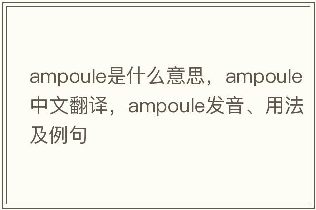 ampoule是什么意思，ampoule中文翻譯，ampoule發(fā)音、用法及例句