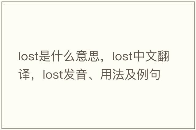 lost是什么意思，lost中文翻譯，lost發(fā)音、用法及例句