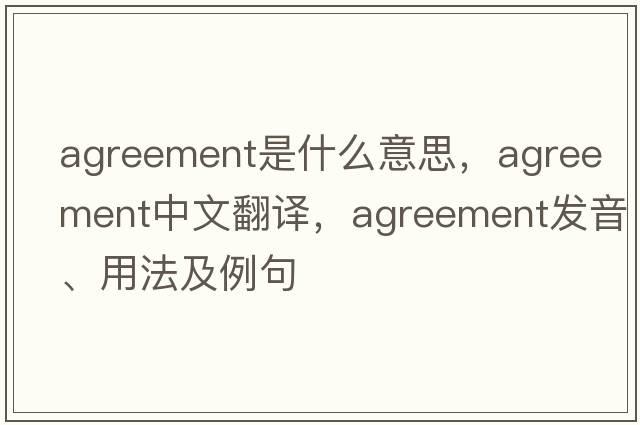 agreement是什么意思，agreement中文翻譯，agreement發(fā)音、用法及例句