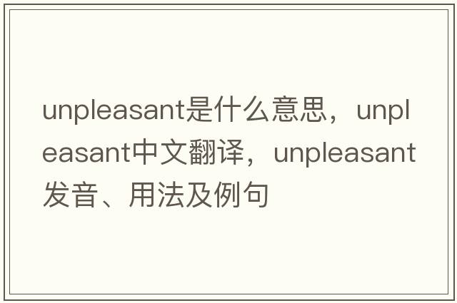 unpleasant是什么意思，unpleasant中文翻譯，unpleasant發(fā)音、用法及例句