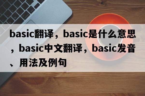basic翻譯，basic是什么意思，basic中文翻譯，basic發(fā)音、用法及例句