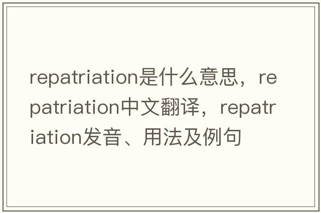 repatriation是什么意思，repatriation中文翻譯，repatriation發(fā)音、用法及例句