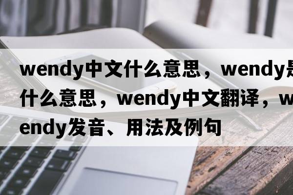 wendy中文什么意思，wendy是什么意思，wendy中文翻譯，wendy發(fā)音、用法及例句