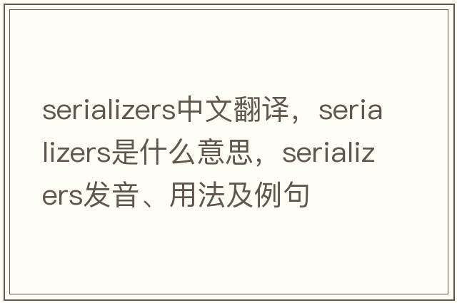 serializers中文翻譯，serializers是什么意思，serializers發(fā)音、用法及例句