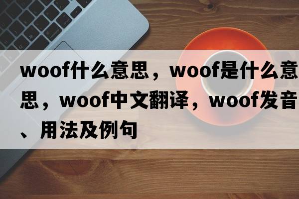 woof什么意思，woof是什么意思，woof中文翻譯，woof發(fā)音、用法及例句