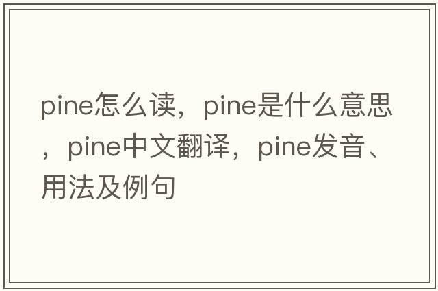 Pine怎么讀，pine是什么意思，pine中文翻譯，pine發(fā)音、用法及例句
