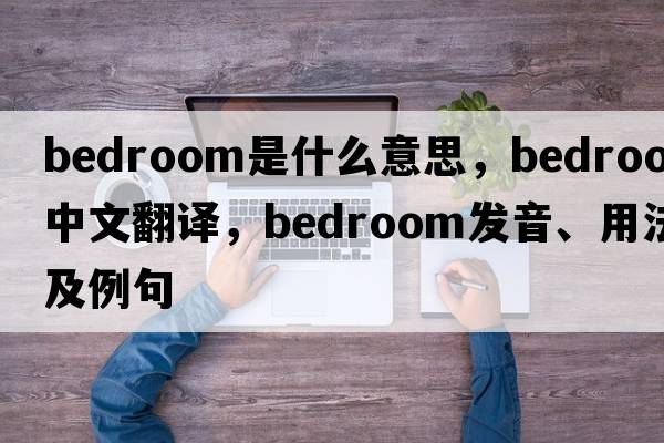 bedroom是什么意思，bedroom中文翻譯，bedroom發(fā)音、用法及例句