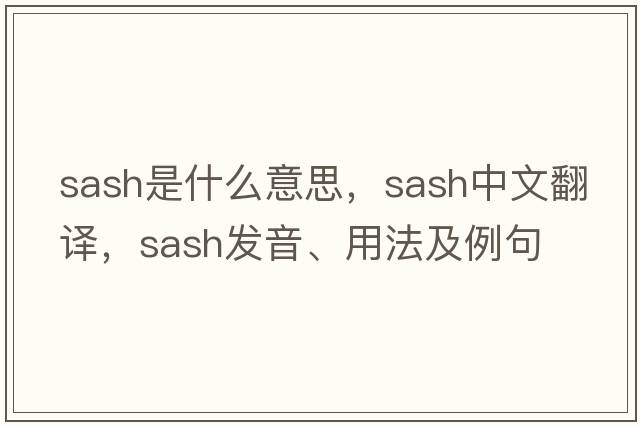 sash是什么意思，sash中文翻譯，sash發(fā)音、用法及例句