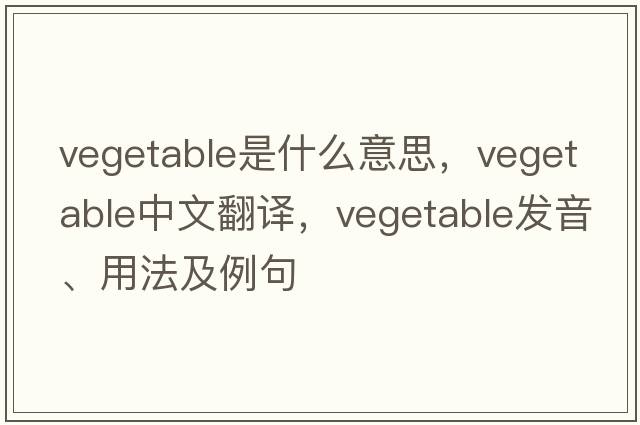 vegetable是什么意思，vegetable中文翻譯，vegetable發(fā)音、用法及例句
