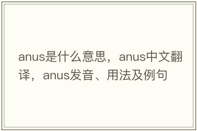 anus是什么意思，anus中文翻譯，anus發(fā)音、用法及例句