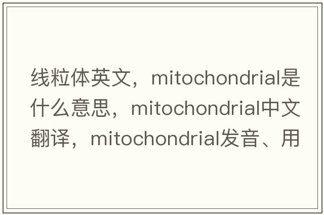 線粒體英文，mitochondrial是什么意思，mitochondrial中文翻譯，mitochondrial發(fā)音、用法及例句