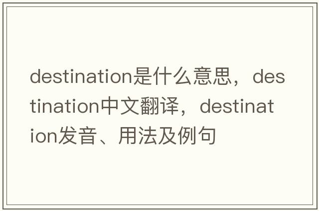 destination是什么意思，destination中文翻譯，destination發(fā)音、用法及例句