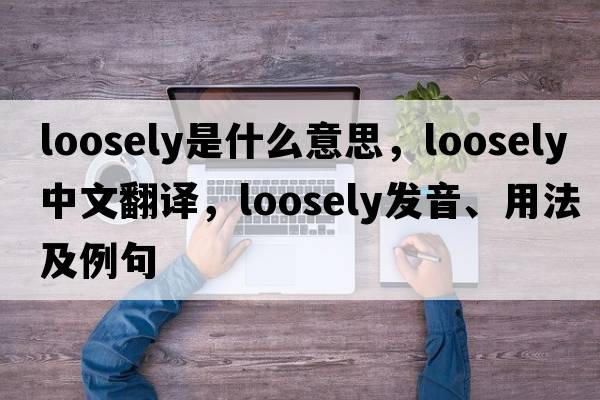 loosely是什么意思，loosely中文翻譯，loosely發(fā)音、用法及例句
