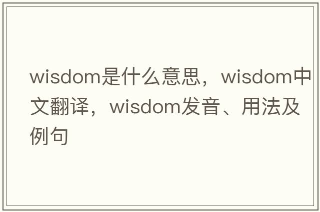 wisdom是什么意思，wisdom中文翻譯，wisdom發(fā)音、用法及例句