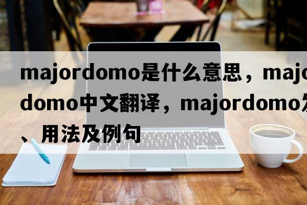 majordomo是什么意思，majordomo中文翻譯，majordomo發(fā)音、用法及例句