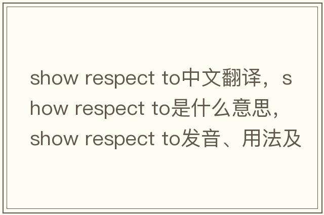 show respect to中文翻譯，show respect to是什么意思，show respect to發(fā)音、用法及例句