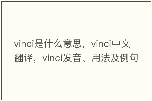 vinci是什么意思，vinci中文翻譯，vinci發(fā)音、用法及例句