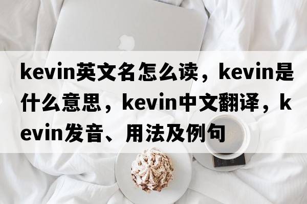 kevin英文名怎么讀，kevin是什么意思，kevin中文翻譯，kevin發(fā)音、用法及例句
