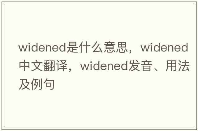 widened是什么意思，widened中文翻譯，widened發(fā)音、用法及例句