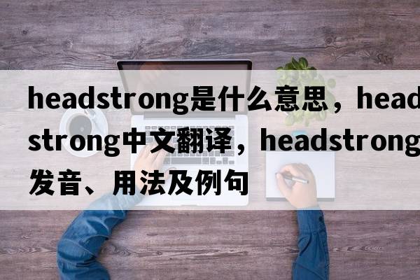 headstrong是什么意思，headstrong中文翻譯，headstrong發(fā)音、用法及例句