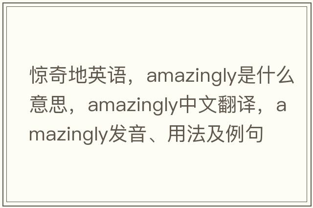 驚奇地英語，amazingly是什么意思，amazingly中文翻譯，amazingly發(fā)音、用法及例句