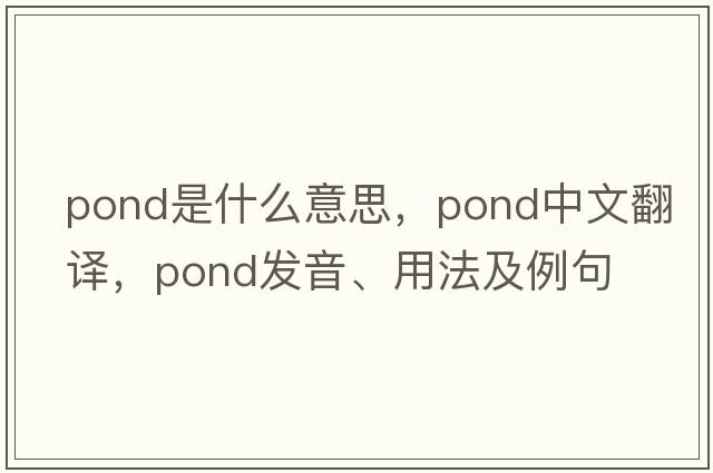 pond是什么意思，pond中文翻譯，pond發(fā)音、用法及例句